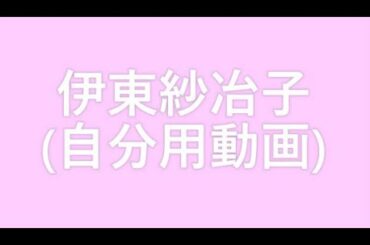 0013 伊東紗冶子(自分用動画)