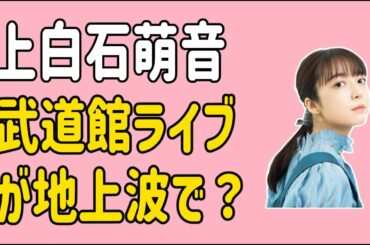 上白石萌音　武道館ライブが地上波で？