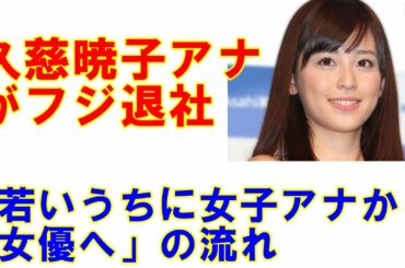 久慈暁子アナのフジテレビ退社で加速する「若いうちに女子アナから女優へ」大分析