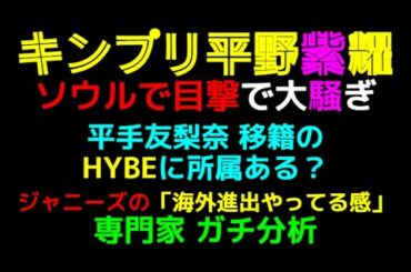 【キンプリ平野紫耀】ソウルで目撃で大騒ぎ「平手友梨奈・移籍のHYBEに所属ある？」ジャニーズの『海外進出やってる感』専門家・ガチ分析