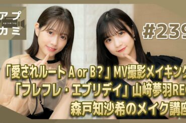 【アプカミ#239】「愛されルート A or B？」MV撮影メイキング・「フレフレ・エブリデイ」山﨑夢羽REC・ 森戸知沙希のメイク講座 MC : 稲場愛香 谷本安美