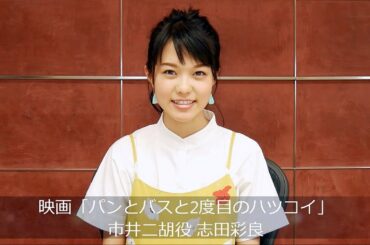 映画『パンとバスと２度目のハツコイ』市井二胡役・志田彩良メッセージ