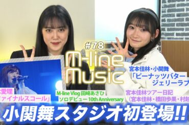 【M-line Music#78】小関舞スタジオ初登場！！/「ピーナッツバタージェリーラブ」「ファイナルスコール」LIVE/宮本佳林ツアー日記/M-lineVlog田﨑あさひ/ MC 宮本佳林・小関舞