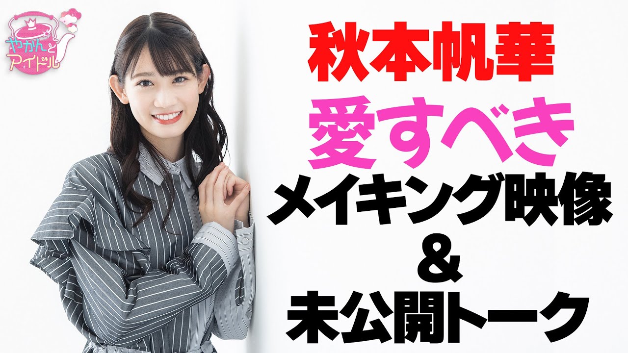 『やかんとアイドル』 秋本帆華 愛すべきメイキング映像&未公開トーク 『やかんとアイドル』 秋本帆華 愛すべきメイキング映像&未公開トーク