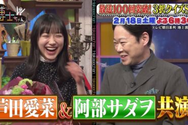 2月18日（土）サンドウィッチマン＆芦田愛菜の博士ちゃん　愛菜ちゃんと阿部サダヲが9年ぶりに共演！放送100回突破記念SP！目利き3択クイズに挑戦！