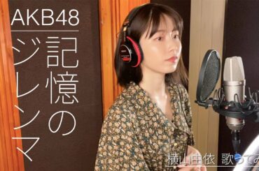 ［歌ってみた］記憶のジレンマ / AKB48 横山由依ver.
