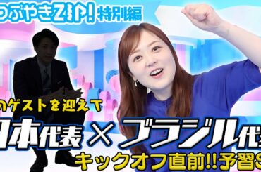 【サッカー⚽️】日本がブラジルに挑む！SPゲストと一緒に代表戦を予習します【#つぶやきZIP! 特別編】
