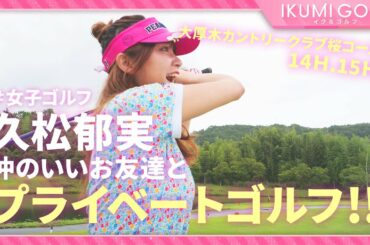 【女子ゴルフ】久松郁実が仲のいいお友達とプライベートゴルフ！！大厚木カントリークラブ桜コース１４Ｈ・１５Ｈを楽しくラウンドします！！