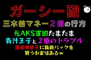【ガーシー砲】三木谷マネー２億の行方「元AKS窪田たまたま青汁王子と２億のトラブル」篠田麻里子に高級バックを買うお金はあるｗ