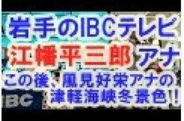 岩手のIBC テレビ。江幡平三郎アナ！