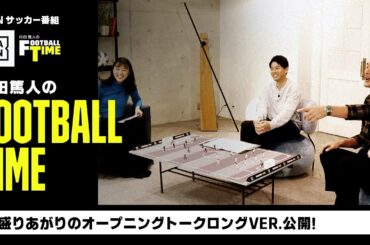 大盛りあがりのオープニングトークロングVer.公開｜内田篤人のFOOTBALL TIME #117｜未公開トーク｜2023