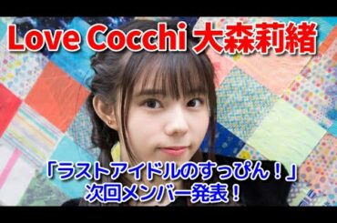 Love Cocchi大森莉緒「ラストアイドルのすっぴん！」メンバー本人推薦の次回メンバー発表！