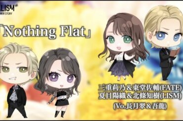 FATALISM ≠ Re:Another story 劇中歌「Nothing Flat」　Song by 莉乃 (長月翠)＆佐輔(吾龍)