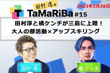 田村淳のTaMaRiBa #15「田村淳とEXILE橘ケンチが三島に上陸！大人の部活動×アップスキリング」