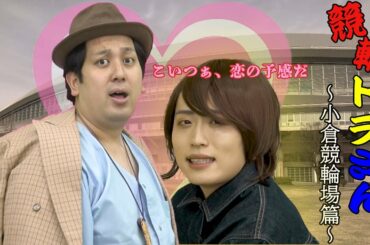 【競輪トラさん】 第１話  小倉競輪場篇【恋の予感】