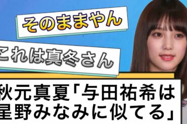 【乃木坂反応集】秋元真夏『与田祐希は星野みなみに似てる』