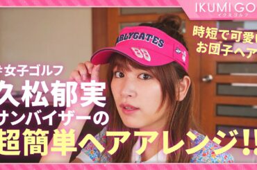 【女子ゴルフ】久松郁実が時短で可愛いサンバイザーのへアアレンジを教わります！！プロのヘアメイクによるテクニックは必見！！