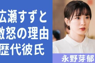【解説】永野芽郁が噂されてきた歴代彼氏や広瀬すずと仲悪いと言われる理由がヤバすぎた！