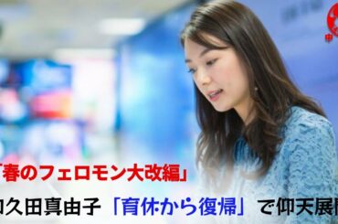 【和久田真由子】「育休から復帰」で仰天展開