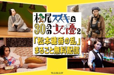 【松本穂香の乱　期間限定無料配信！】「松尾スズキと30分強の女優」放送記念【WOWOW】
