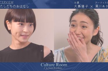 大島優子×清川あさみ対談　強くて可愛い優ちゃんと　【わたしたちのおはなし】