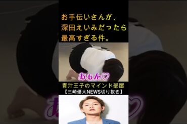 【青汁王子】夢か？深田えいみがお手伝いさん！？頼もう！！【青汁王子のマインド部屋】#shorts#青汁王子#深田えいみ#三崎優太