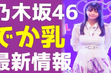 乃木坂46冨里奈央だけじゃない...実は立派なお胸と噂のメンバー10選