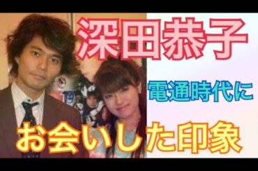 【深田恭子さん】私が電通勤務時代にお会いした彼女の印象をお話しします