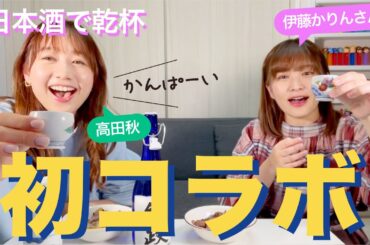 【初コラボ】伊藤かりんちゃんのご自宅で女子会トーク | 高田秋のほろよい気分