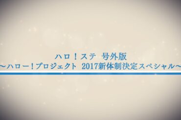 ハロ！ステ号外 ～ハロー！プロジェクト2017新体制決定スペシャル～