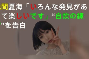池間夏海「いろんな発見があって楽しいです」“自炊の練習”を告白