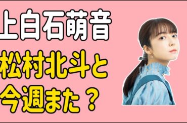 上白石萌音　松村北斗と今週また？