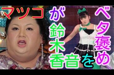 珍しくマジ絶賛ｗｗマツコデラックス「鈴木香音はあと３年で絶対にスターになるわ」
