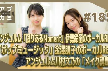 【アプカミ#185】「限りあるＭoment」伊勢鈴蘭のボーカルREC・「ポップミュージック」金澤朋子のボーカルREC・アンジュルム川村文乃の「メイク講座」 MC :  小田さくら　牧野真莉愛
