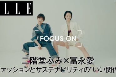 二階堂ふみと冨永愛が描く、ファッションとサステナビリティの“いい関係”｜FOCUS ON Vol.13｜ ELLE Japan