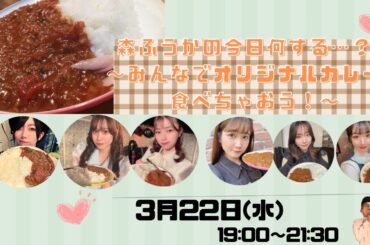 【ライブ配信】森ふうかの今日何する…？♡〜みんなでオリジナルカレーを食べちゃおう！〜【森ふうか/にしじままい/佐藤えりか/本條佳花/鷲山加奈/とやまあおい】