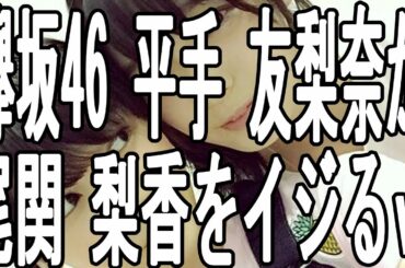 【欅坂46】 メンバー 平手 友梨奈が尾関 梨香をイジるｗｗｗｗｗ