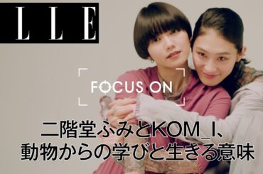 二階堂ふみとKOM_I、動物からの学びと生きる意味｜FOCUS ON Vol.8｜ ELLE Japan
