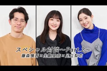 【藤森慎吾×足立梨花×生駒里奈】スペシャル対談～Part.2～
