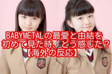BABYMETALの最愛と由結を初めて見た時、どう感じた？　【海外の反応】