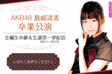 【AKB48 9期 Forever】島崎遥香 卒業公演 全編生中継 / 横山由依 大場美奈 山内鈴蘭 島田晴香 中村麻里子 竹内美宥 永尾まりや & ぱるる選抜 / 生誕祭映像2曲とインタビューあり