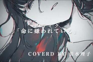 【歌ってみた】命に嫌われている。／カンザキイオリ【清水理子】