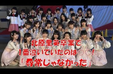 【NGT48】北原里英卒業コンサートで1番泣いたメンバーは意外と〇〇!【きたりえ】