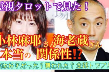 霊視タロットで見た！小林麻耶さんと海老蔵さんの本当の関係性とは？実は恋愛感情があった？金銭問題の真相とは？襲われたのは本当か？