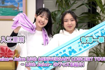 Juice=Juice 10th ANNIVERSARY CONCERT TOUR ～10th Juice～のグッズを有澤一華と入江里咲が紹介！