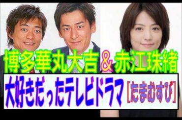 博多華丸大吉＆赤江珠緒　『大好きだったテレビドラマ』
