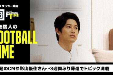 話題のCMや影山優佳さん…3週間ぶり帰還でトピック満載｜内田篤人のFOOTBALL TIME #124｜未公開トーク｜2023
