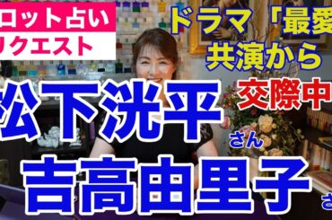 【占い】松下洸平さんと吉高由里子さんの相性と関係性をタロットで占ってみた✨ドラマ「最愛」で共演からの交際中？【リクエスト占い】✨