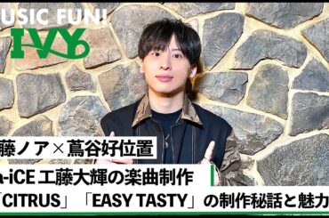【蔦谷好位置&佐藤ノア】Da-iCE 工藤大輝の楽曲制作 / 新曲「CITRUS」「EASY TASTY」の制作秘話と魅力を語る【MUSIC FUN! IVY】