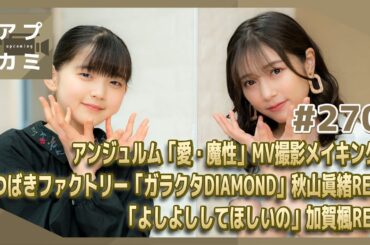 【アプカミ#270】アンジュルム「愛・魔性」MV撮影メイキング・つばきファクトリー「ガラクタDIAMOND」秋山眞緒REC・「よしよししてほしいの」 加賀楓REC MC : 谷本安美 松本わかな